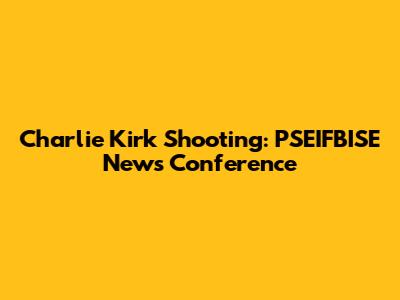Charlie Kirk Shooting: PSEIFBISE News Conference