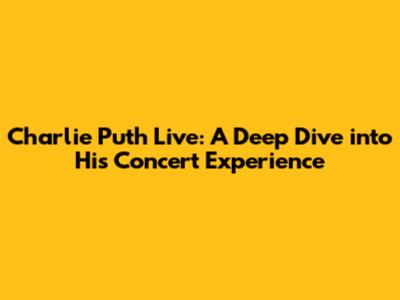 Charlie Puth Live: A Deep Dive into His Concert Experience