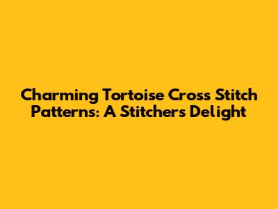 Charming Tortoise Cross Stitch Patterns: A Stitcher's Delight