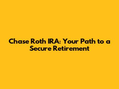 Chase Roth IRA: Your Path to a Secure Retirement