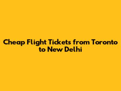 Cheap Flight Tickets from Toronto to New Delhi