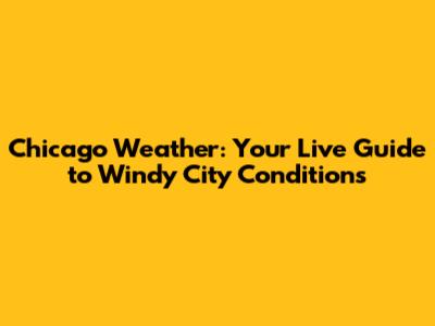 Chicago Weather: Your Live Guide to Windy City Conditions