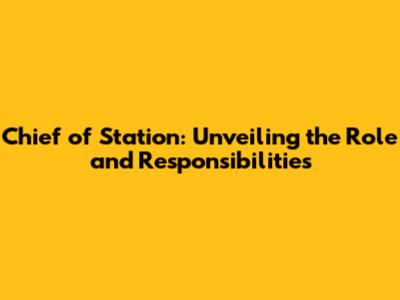 Chief of Station: Unveiling the Role and Responsibilities