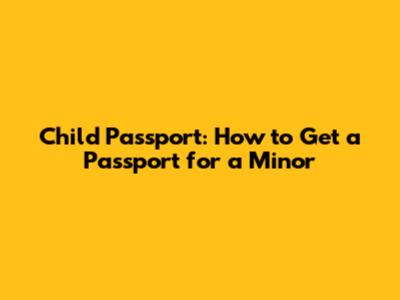 Child Passport: How to Get a Passport for a Minor