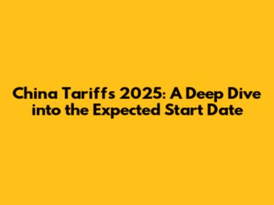 China Tariffs 2025: A Deep Dive into the Expected Start Date