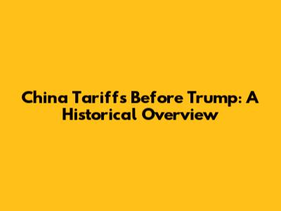 China Tariffs Before Trump: A Historical Overview