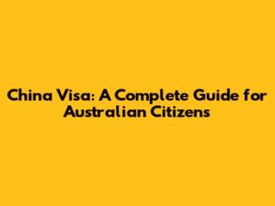 China Visa: A Complete Guide for Australian Citizens