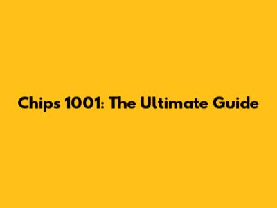 Chips 1001: The Ultimate Guide