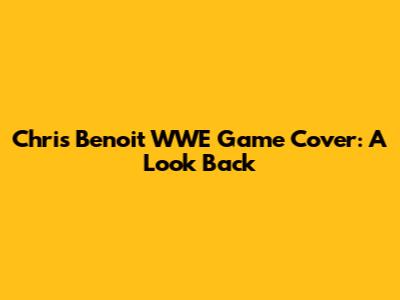 Chris Benoit WWE Game Cover: A Look Back