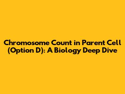 Chromosome Count in Parent Cell (Option D): A Biology Deep Dive