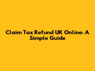 Claim Tax Refund UK Online: A Simple Guide