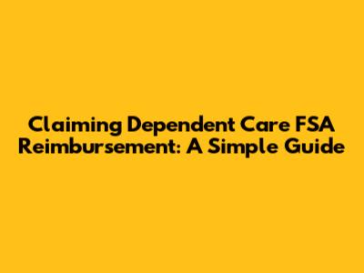 Claiming Dependent Care FSA Reimbursement: A Simple Guide