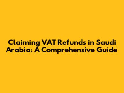 Claiming VAT Refunds in Saudi Arabia: A Comprehensive Guide
