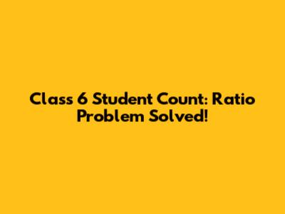 Class 6 Student Count: Ratio Problem Solved!