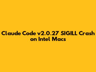 Claude Code v2.0.27 SIGILL Crash on Intel Macs