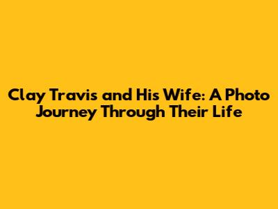 Clay Travis and His Wife: A Photo Journey Through Their Life