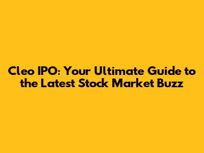 Cleo IPO: Your Ultimate Guide to the Latest Stock Market Buzz