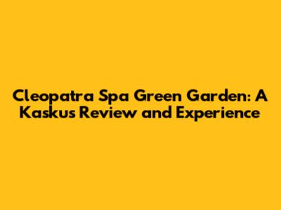 Cleopatra Spa Green Garden: A Kaskus Review and Experience