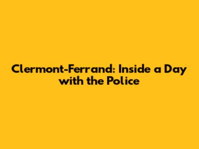 Clermont-Ferrand: Inside a Day with the Police