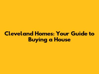 Cleveland Homes: Your Guide to Buying a House