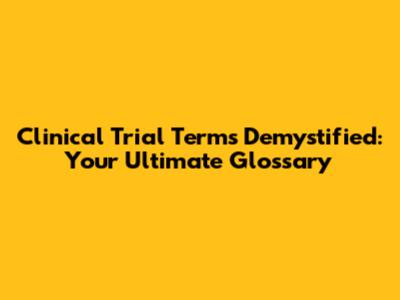 Clinical Trial Terms Demystified: Your Ultimate Glossary