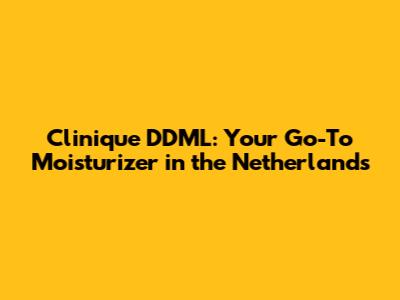 Clinique DDML: Your Go-To Moisturizer in the Netherlands