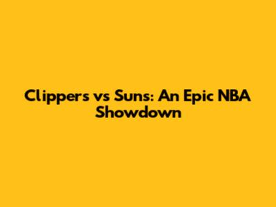 Clippers vs Suns: An Epic NBA Showdown