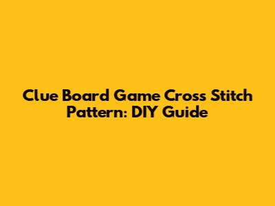 Clue Board Game Cross Stitch Pattern: DIY Guide