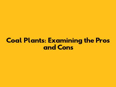 Coal Plants: Examining the Pros and Cons