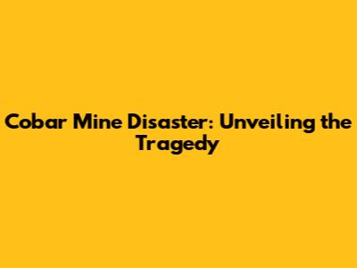 Cobar Mine Disaster: Unveiling the Tragedy