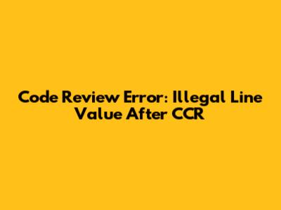 Code Review Error: Illegal Line Value After CCR