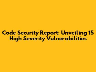 Code Security Report: Unveiling 15 High Severity Vulnerabilities