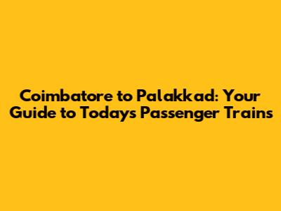 Coimbatore to Palakkad: Your Guide to Today's Passenger Trains