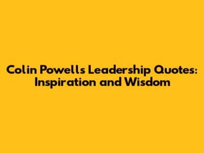 Colin Powell's Leadership Quotes: Inspiration and Wisdom