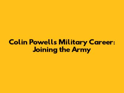 Colin Powell's Military Career: Joining the Army