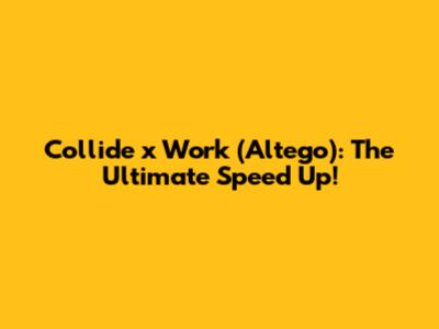 Collide x Work (Altego): The Ultimate Speed Up!