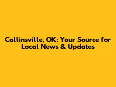 Collinsville, OK: Your Source for Local News & Updates