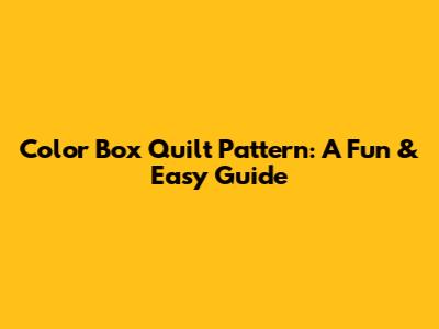 Color Box Quilt Pattern: A Fun & Easy Guide