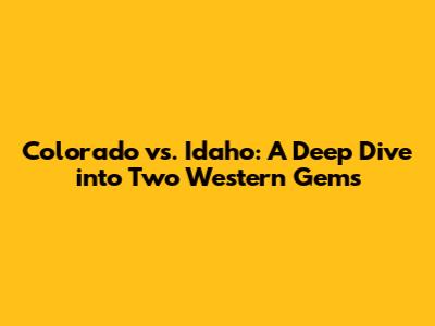 Colorado vs. Idaho: A Deep Dive into Two Western Gems