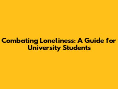 Combating Loneliness: A Guide for University Students