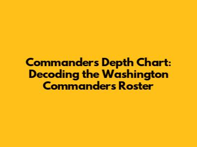 Commanders Depth Chart: Decoding the Washington Commanders' Roster