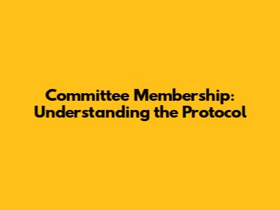 Committee Membership: Understanding the Protocol