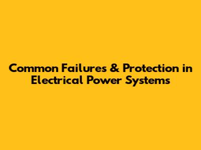 Common Failures & Protection in Electrical Power Systems