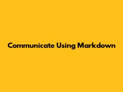 Communicate Using Markdown