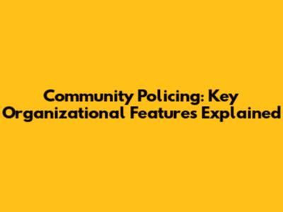 Community Policing: Key Organizational Features Explained