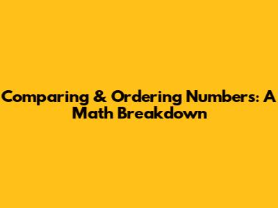 Comparing & Ordering Numbers: A Math Breakdown