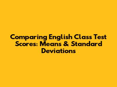 Comparing English Class Test Scores: Means & Standard Deviations