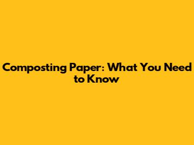 Composting Paper: What You Need to Know