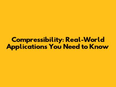 Compressibility: Real-World Applications You Need to Know