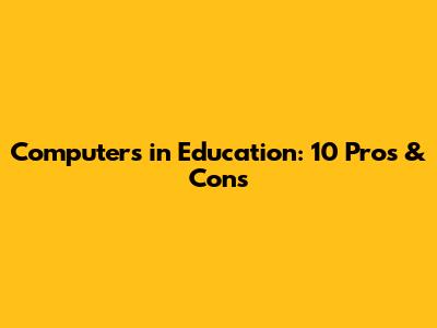 Computers in Education: 10 Pros & Cons